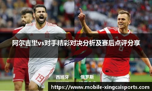 阿尔吉里vs对手精彩对决分析及赛后点评分享