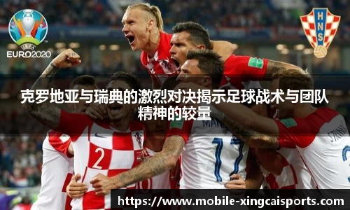 克罗地亚与瑞典的激烈对决揭示足球战术与团队精神的较量
