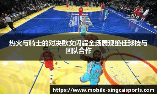 热火与骑士的对决欧文闪耀全场展现绝佳球技与团队合作